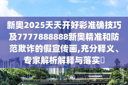 新奧2025天天開(kāi)好彩準(zhǔn)確技巧及777788山東水清源環(huán)?？萍加邢薰?888新奧精準(zhǔn)和防范欺詐的假宣傳畫(huà),充分釋義、專家解析解釋與落實(shí)?