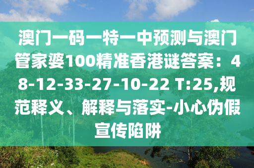 澳門一碼一特一中預(yù)測與澳門管家婆100精山東水清源環(huán)?？萍加邢薰緶氏愀壑i答案：48-12-33-27-10-22 T:25,規(guī)范釋義、解釋與落實-小心偽假宣傳陷阱