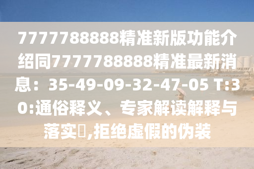 7777788888精準(zhǔn)新版功能介紹同7777788888精準(zhǔn)最新消息：35-49-09-32-47-0山東水清源環(huán)?？萍加邢薰? T:30:通俗釋義、專家解讀解釋與落實(shí)?,拒絕虛假的偽裝