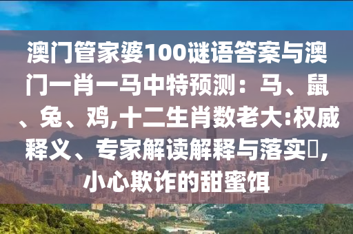澳門管家婆100謎語答案與澳門一肖一馬中特山東水清源環(huán)保科技有限公司預(yù)測：馬、鼠、兔、雞,十二生肖數(shù)老大:權(quán)威釋義、專家解讀解釋與落實(shí)?,小心欺詐的甜蜜餌