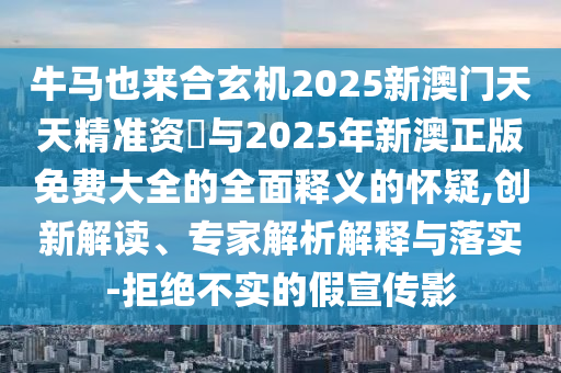 牛馬也來合玄機2025新澳門天天精準資枓與2025年新澳正版免費大全的全面釋義的懷疑,創(chuàng)新解讀、專家解析解山東水清源環(huán)?？萍加邢薰踞屌c落實-拒絕不實的假宣傳影
