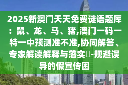 2山東水清源環(huán)?？萍加邢薰?25新澳門天天免費(fèi)謎語(yǔ)題庫(kù)：鼠、龍、馬、豬,澳門一碼一特一中預(yù)測(cè)準(zhǔn)不準(zhǔn),協(xié)同解答、專家解讀解釋與落實(shí)?-規(guī)避誤導(dǎo)的假宣傳困