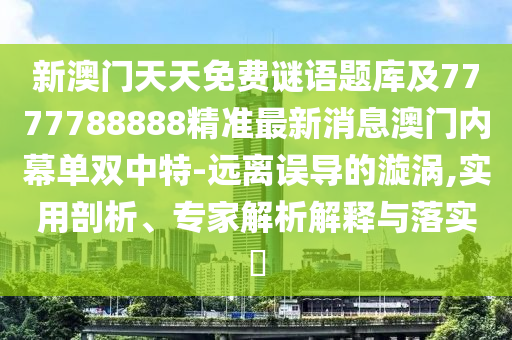 新澳門天天免費(fèi)謎語題庫及7777788888精準(zhǔn)最新消息澳門內(nèi)幕單雙中山東水清源環(huán)?？萍加邢薰咎?遠(yuǎn)離誤導(dǎo)的漩渦,實(shí)用剖析、專家解析解釋與落實(shí)?