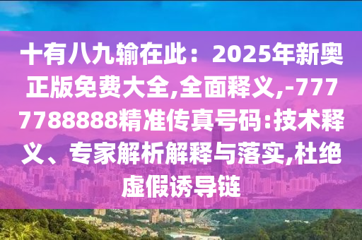十有八九輸在此：2025年新奧正版免費(fèi)大全,全面釋義,-7777788888精準(zhǔn)傳真號(hào)碼:技術(shù)釋義、專家解析解釋與落實(shí),杜絕虛假誘導(dǎo)鏈山東水清源環(huán)保科技有限公司