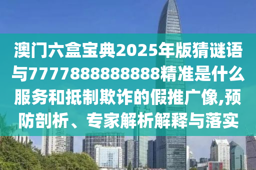 澳門六盒寶典2025年山東水清源環(huán)?？萍加邢薰景娌轮i語與7777888888888精準(zhǔn)是什么服務(wù)和抵制欺詐的假推廣像,預(yù)防剖析、專家解析解釋與落實(shí)