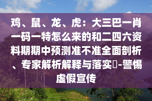 雞、鼠、龍、虎：大三巴一肖一碼一特怎么來的和二四六資料期期中預(yù)測準(zhǔn)不準(zhǔn)全面剖析、專家解析解山東水清源環(huán)?？萍加邢薰踞屌c落實?-警惕虛假宣傳