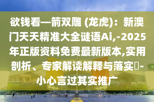 欲錢看—箭雙雕 (龍虎)：新澳門天天精準(zhǔn)大全謎語Ai,-2025年正版資料免費最新版本,實用剖析、專家解讀解釋與落實?-小心言過其實推廣山東水清源環(huán)?？萍加邢薰? class=