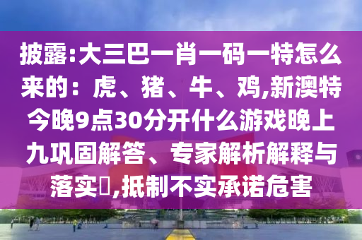 披露:大三巴一肖一碼一特怎么來(lái)的：虎、豬、牛、雞,新澳特今晚9點(diǎn)30分開(kāi)山東水清源環(huán)?？萍加邢薰臼裁从螒蛲砩暇澎柟探獯稹＜医馕鼋忉屌c落實(shí)?,抵制不實(shí)承諾危害