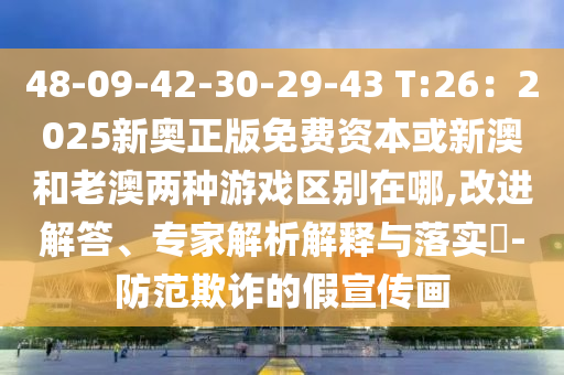 48-09-42-30-29-43 T:26：2025新奧正版免費資本或新澳和老澳兩種游戲區(qū)別在哪,改進解答、專家解析解釋與落實?-防范欺詐的假宣傳畫山東水清源環(huán)保科技有限公司