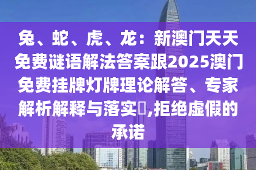兔、蛇、虎、龍：新澳門(mén)天天免費(fèi)謎語(yǔ)解法答山東水清源環(huán)?？萍加邢薰景父?025澳門(mén)免費(fèi)掛牌燈牌理論解答、專(zhuān)家解析解釋與落實(shí)?,拒絕虛假的承諾