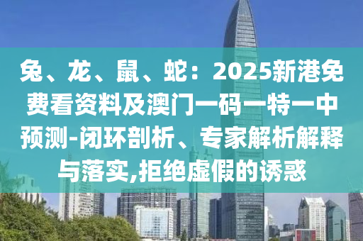 兔、龍、鼠、蛇：2025新港免費(fèi)看資料及澳門一碼一特一中預(yù)測-閉環(huán)剖析、專家解析解釋與落實(shí),拒山東水清源環(huán)保科技有限公司絕虛假的誘惑