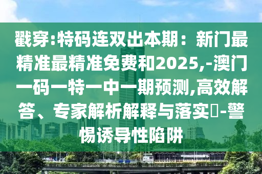 戳穿:特碼連雙出本期：新門最精準最精準免費山東水清源環(huán)保科技有限公司和2025,-澳門一碼一特一中一期預測,高效解答、專家解析解釋與落實?-警惕誘導性陷阱
