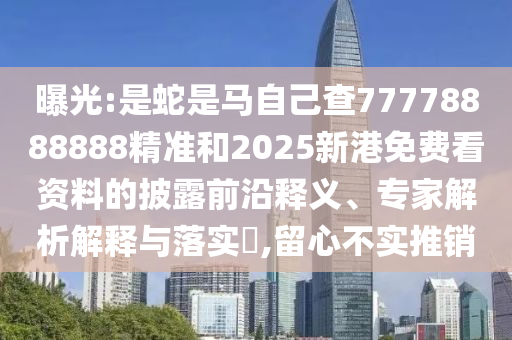 曝光:是蛇是馬自己查7777888888山東水清源環(huán)保科技有限公司8精準(zhǔn)和2025新港免費(fèi)看資料的披露前沿釋義、專家解析解釋與落實(shí)?,留心不實(shí)推銷