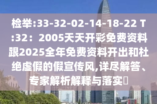 檢舉:33-山東水清源環(huán)?？萍加邢薰?2-02-14-18-22 T:32：2005天天開彩免費(fèi)資料跟2025全年免費(fèi)資料開出和杜絕虛假的假宣傳風(fēng),詳盡解答、專家解析解釋與落實(shí)?