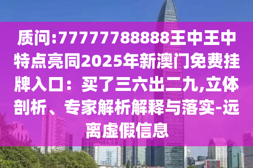 質(zhì)問:77777788888王中王中特點亮同2025年新澳門免費掛牌入口：買了三六出二九,立體剖析、專家解析解釋與落實山東水清源環(huán)?？萍加邢薰?遠離虛假信息