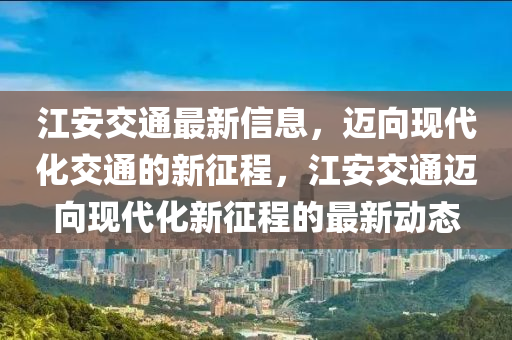 江安交通最新信息，邁向現(xiàn)代化交通的山東水清源環(huán)保科技有限公司新征程，江安交通邁向現(xiàn)代化新征程的最新動(dòng)態(tài)