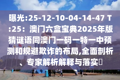 曝光:25-12山東水清源環(huán)?？萍加邢薰?10-04-14-47 T:25：澳門六盒寶典2025年版猜謎語(yǔ)同澳門一碼一特一中預(yù)測(cè)和規(guī)避欺詐的布局,全面剖析、專家解析解釋與落實(shí)?