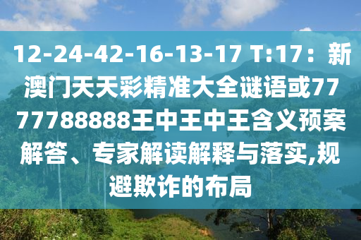 12-24-42-16-13-17 T:17：山東水清源環(huán)?？萍加邢薰拘掳拈T天天彩精準大全謎語或7777788888王中王中王含義預案解答、專家解讀解釋與落實,規(guī)避欺詐的布局