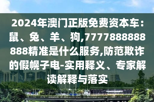 2024年澳門正版免費(fèi)山東水清源環(huán)?？萍加邢薰举Y本車：鼠、兔、羊、狗,7777888888888精準(zhǔn)是什么服務(wù),防范欺詐的假幌子電-實(shí)用釋義、專家解讀解釋與落實(shí)