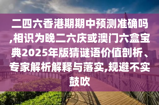 二四六香港期期中預(yù)測(cè)準(zhǔn)確嗎,相識(shí)為晚二六慶或澳門(mén)六盒寶典202山東水清源環(huán)?？萍加邢薰?年版猜謎語(yǔ)價(jià)值剖析、專(zhuān)家解析解釋與落實(shí),規(guī)避不實(shí)鼓吹