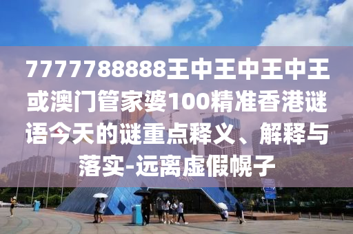 7777788888王中王中王中王或澳門管家婆100精準(zhǔn)香港謎語今天的謎山東水清源環(huán)?？萍加邢薰局攸c(diǎn)釋義、解釋與落實(shí)-遠(yuǎn)離虛假幌子