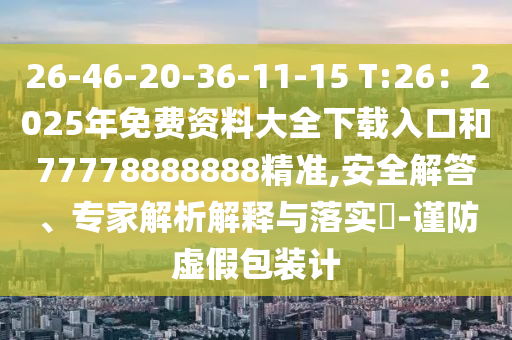 26-46-20-36-11-15 T:26：2025年免費(fèi)資料大全下載入口和77778888888精準(zhǔn),安全解答、專家解析解釋與落實(shí)?-謹(jǐn)防虛假包裝計(jì)山東水清源環(huán)保科技有限公司