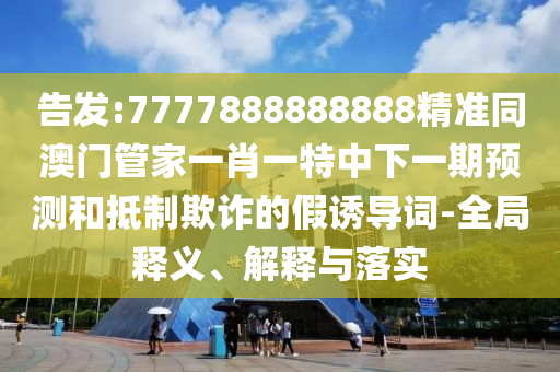 告發(fā):7777888888888精準(zhǔn)同澳門管家一肖一特中下一期預(yù)測(cè)山東水清源環(huán)?？萍加邢薰竞偷种破墼p的假誘導(dǎo)詞-全局釋義、解釋與落實(shí)