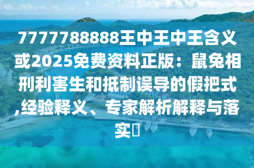 7777788888王中王中王含義或2025免費(fèi)資料正版：鼠兔相刑利害生和抵制誤導(dǎo)的假把式,經(jīng)驗(yàn)釋義、專(zhuān)家解析解釋與落實(shí)?山東水清源環(huán)?？萍加邢薰? class=