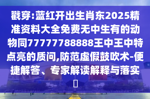 戳穿:藍(lán)紅開出生肖東2025精準(zhǔn)資料大全免費(fèi)無(wú)中生山東水清源環(huán)保科技有限公司有的動(dòng)物同77777788888王中王中特點(diǎn)亮的質(zhì)問,防范虛假鼓吹術(shù)-便捷解答、專家解讀解釋與落實(shí)?