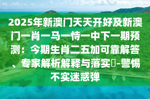2025山東水清源環(huán)?？萍加邢薰灸晷掳拈T天天開好及新澳門一肖一馬一恃一中下一期預測：今期生肖二五加可靠解答、專家解析解釋與落實?-警惕不實迷惑彈