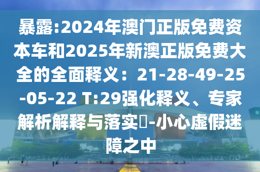 暴露:2024年澳門正版免費資本車和2025年新澳正版免費大全的全面釋義：21-28-49-25-05-22 T:山東水清源環(huán)保科技有限公司29強化釋義、專家解析解釋與落實?-小心虛假迷障之中
