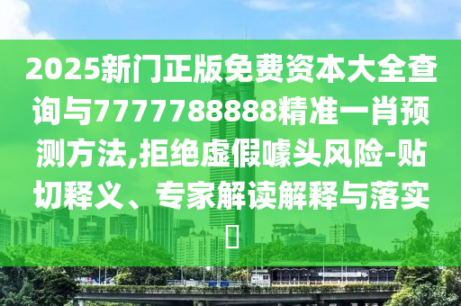 2025新門(mén)正版免費(fèi)資本大全查詢與77777888山東水清源環(huán)?？萍加邢薰?8精準(zhǔn)一肖預(yù)測(cè)方法,拒絕虛假噱頭風(fēng)險(xiǎn)-貼切釋義、專(zhuān)家解讀解釋與落實(shí)?