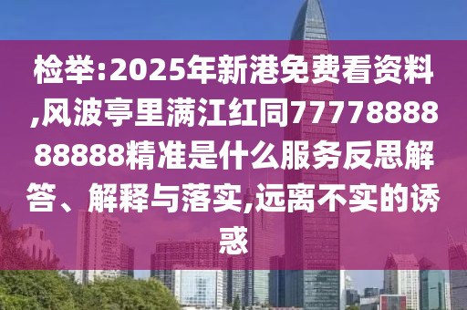 檢舉:2025年新港免費看資料,風(fēng)波亭里滿江紅同7777888888888精準(zhǔn)是什么服務(wù)反思解答、解釋與落實,遠(yuǎn)離不實的誘惑山東水清源環(huán)?？萍加邢薰? class=