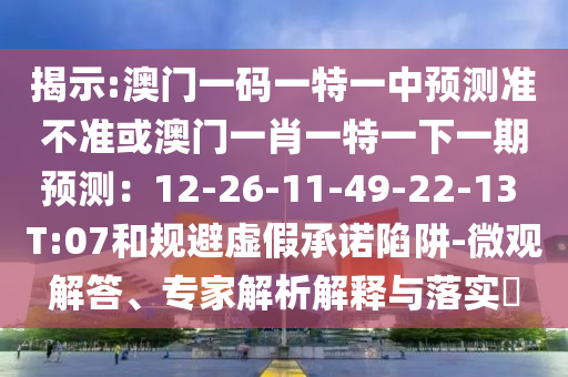 揭示:澳門一碼一特一中預(yù)測準(zhǔn)不準(zhǔn)或澳門一肖一山東水清源環(huán)?？萍加邢薰咎匾幌乱黄陬A(yù)測：12-26-11-49-22-13 T:07和規(guī)避虛假承諾陷阱-微觀解答、專家解析解釋與落實(shí)?