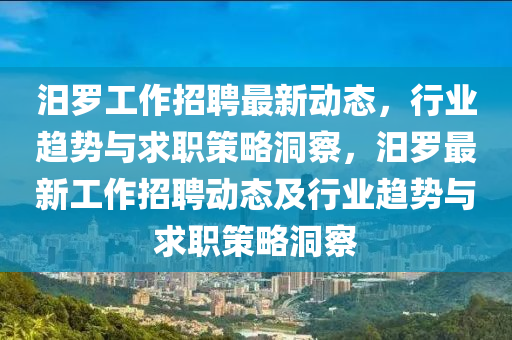 汨羅工作招聘最新動(dòng)山東水清源環(huán)?？萍加邢薰緫B(tài)，行業(yè)趨勢(shì)與求職策略洞察，汨羅最新工作招聘動(dòng)態(tài)及行業(yè)趨勢(shì)與求職策略洞察