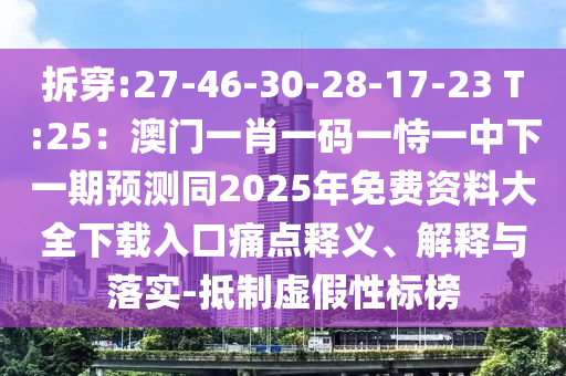 拆穿:27-46-30-28-17-23 T:25：澳門一肖一碼一恃一中下一期預測同2025年免費資料大全下載入口痛點釋義、山東水清源環(huán)?？萍加邢薰窘忉屌c落實-抵制虛假性標榜