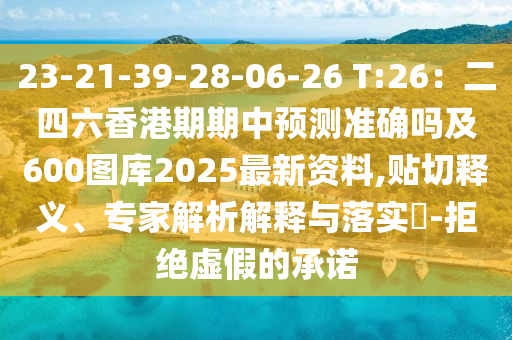 23-21-39-28-06-26 T:26：二四六香港期期中預(yù)測(cè)準(zhǔn)確嗎及600圖庫(kù)2025最新資料,貼切釋義、專家解析解釋與山東水清源環(huán)?？萍加邢薰韭鋵?shí)?-拒絕虛假的承諾