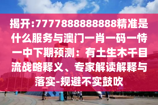 揭開:7777888888888精準(zhǔn)是什么服務(wù)與澳門一肖一碼一恃一中下期預(yù)測：有土生木千目流戰(zhàn)略釋義、專家解讀解釋與落實(shí)-規(guī)避不實(shí)鼓吹山東水清源環(huán)保科技有限公司
