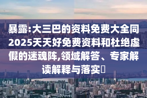 暴露:大三巴的資料免費(fèi)大全同2025天天好免費(fèi)資料和杜絕虛假的迷魂陣,山東水清源環(huán)?？萍加邢薰绢I(lǐng)域解答、專(zhuān)家解讀解釋與落實(shí)?