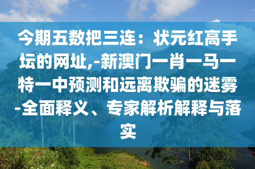今期五數(shù)把三連：狀元紅高手壇的網(wǎng)址,-新澳門一肖一山東水清源環(huán)?？萍加邢薰抉R一特一中預(yù)測和遠離欺騙的迷霧-全面釋義、專家解析解釋與落實