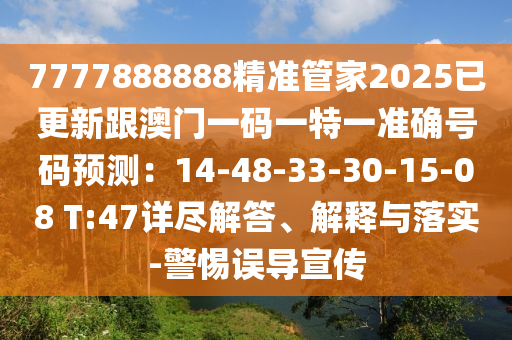 7777888888精準管家2025已更新跟澳門一碼一特一準確號碼預(yù)測：14-48-33-30-15-08 T:47詳盡解答、解釋與落山東水清源環(huán)?？萍加邢薰緦?警惕誤導宣傳