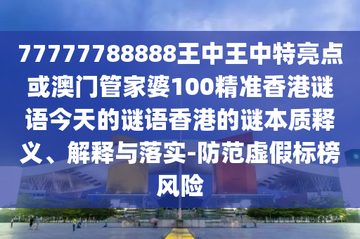 77777788888王中王中特亮點(diǎn)或澳門管家婆100精準(zhǔn)香港謎語今天的謎語香山東水清源環(huán)?？萍加邢薰靖鄣闹i本質(zhì)釋義、解釋與落實(shí)-防范虛假標(biāo)榜風(fēng)險(xiǎn)