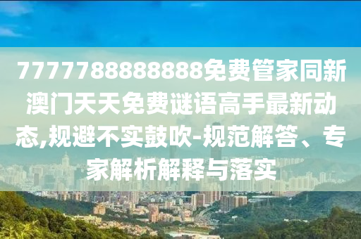 7777788888山東水清源環(huán)保科技有限公司888免費(fèi)管家同新澳門天天免費(fèi)謎語高手最新動態(tài),規(guī)避不實鼓吹-規(guī)范解答、專家解析解釋與落實