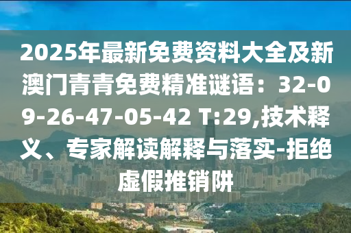2025年最新山東水清源環(huán)保科技有限公司免費(fèi)資料大全及新澳門(mén)青青免費(fèi)精準(zhǔn)謎語(yǔ)：32-09-26-47-05-42 T:29,技術(shù)釋義、專(zhuān)家解讀解釋與落實(shí)-拒絕虛假推銷(xiāo)阱