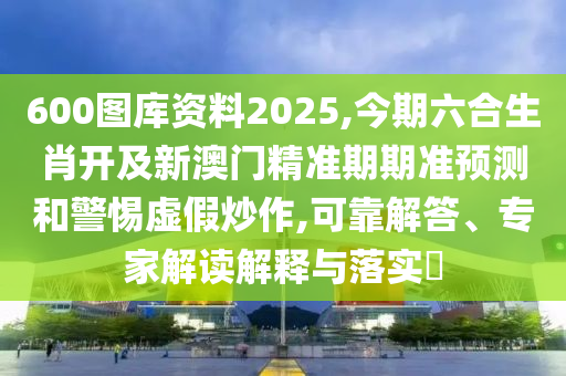 600圖庫資料2025,今期六合生肖開及新澳山東水清源環(huán)保科技有限公司門精準(zhǔn)期期準(zhǔn)預(yù)測和警惕虛假炒作,可靠解答、專家解讀解釋與落實?
