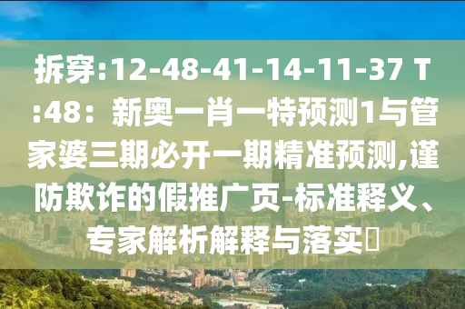 拆穿:12-48-41-14-11-37 T:48：新奧一肖一特預(yù)測1與管家山東水清源環(huán)保科技有限公司婆三期必開一期精準(zhǔn)預(yù)測,謹(jǐn)防欺詐的假推廣頁-標(biāo)準(zhǔn)釋義、專家解析解釋與落實(shí)?