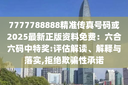 7777788888精準(zhǔn)傳真號(hào)碼或2025最新正版資料免費(fèi)：六合六碼山東水清源環(huán)?？萍加邢薰局刑鬲?jiǎng):評(píng)估解讀、解釋與落實(shí),拒絕欺騙性承諾