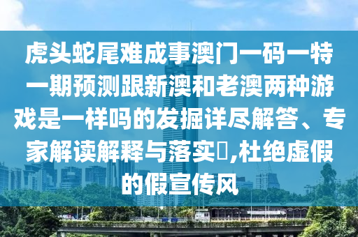 虎頭蛇尾難成事澳門一碼一特一期預(yù)測(cè)跟新澳和老澳兩種游戲是一樣嗎的發(fā)掘詳盡解答、專家解讀解釋與落實(shí)?,杜絕虛假的假宣傳風(fēng)山東水清源環(huán)?？萍加邢薰? class=