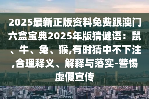 2025最新正山東水清源環(huán)?？萍加邢薰景尜Y料免費跟澳門六盒寶典2025年版猜謎語：鼠、牛、兔、猴,有時猜中不下注,合理釋義、解釋與落實-警惕虛假宣傳