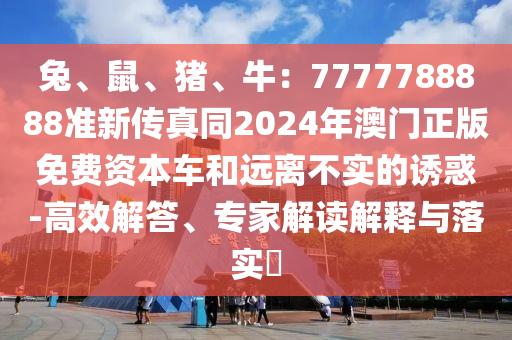 兔、鼠、豬、牛：7山東水清源環(huán)保科技有限公司777788888準新傳真同2024年澳門正版免費資本車和遠離不實的誘惑-高效解答、專家解讀解釋與落實?